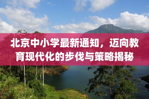 北京中小學(xué)最新通知，邁向教育現(xiàn)代化的步伐與策略揭秘