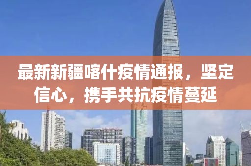 最新新疆喀什疫情通報(bào)，堅(jiān)定信心，攜手共抗疫情蔓延