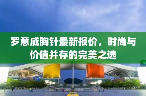 羅意威胸針最新報(bào)價(jià)，時(shí)尚與價(jià)值并存的完美之選