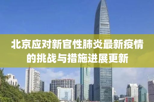 北京應(yīng)對新官性肺炎最新疫情的挑戰(zhàn)與措施進(jìn)展更新