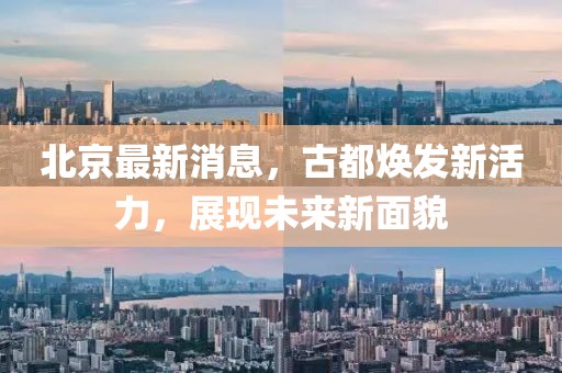 北京最新消息，古都煥發(fā)新活力，展現(xiàn)未來新面貌