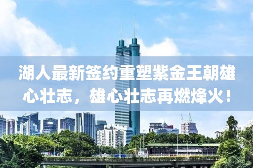 湖人最新簽約重塑紫金王朝雄心壯志，雄心壯志再燃烽火！