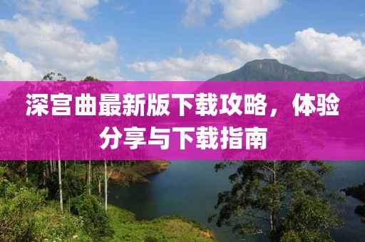 深宮曲最新版下載攻略，體驗(yàn)分享與下載指南