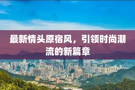 最新情頭原宿風(fēng)，引領(lǐng)時(shí)尚潮流的新篇章