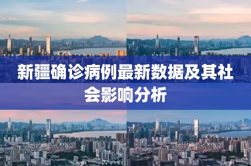 新疆確診病例最新數(shù)據(jù)及其社會影響分析