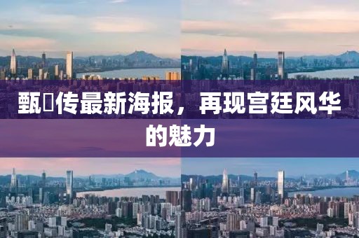 甄嬛傳最新海報(bào)，再現(xiàn)宮廷風(fēng)華的魅力