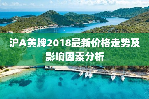 滬A黃牌2018最新價格走勢及影響因素分析