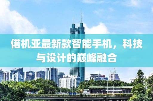 偌機亞最新款智能手機，科技與設(shè)計的巔峰融合