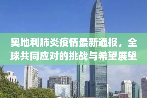 奧地利肺炎疫情最新通報，全球共同應(yīng)對的挑戰(zhàn)與希望展望