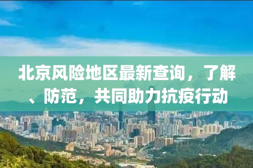 北京風(fēng)險(xiǎn)地區(qū)最新查詢，了解、防范，共同助力抗疫行動(dòng)