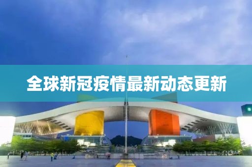 全球新冠疫情最新動態(tài)更新