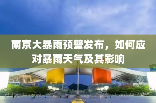 南京大暴雨預警發(fā)布，如何應(yīng)對暴雨天氣及其影響
