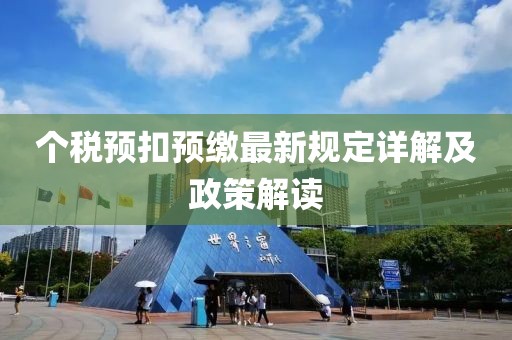 個稅預(yù)扣預(yù)繳最新規(guī)定詳解及政策解讀
