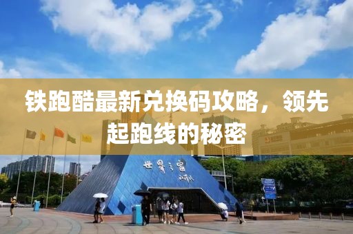 鐵跑酷最新兌換碼攻略，領(lǐng)先起跑線的秘密