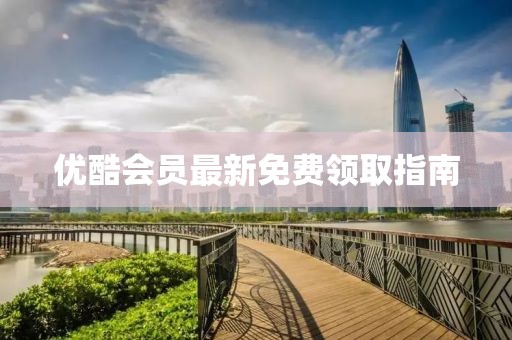 優(yōu)酷會(huì)員最新免費(fèi)領(lǐng)取指南
