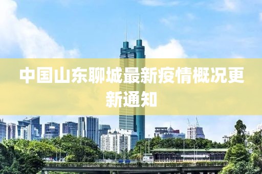 中國山東聊城最新疫情概況更新通知