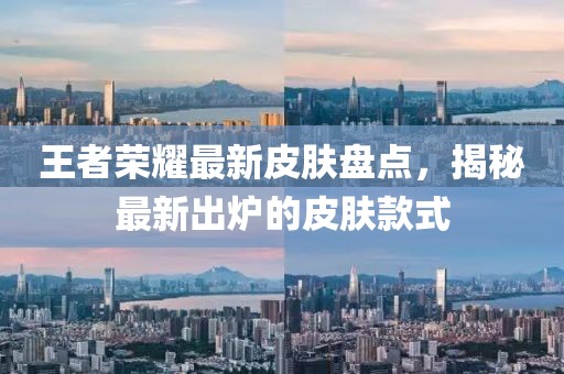 王者榮耀最新皮膚盤點，揭秘最新出爐的皮膚款式