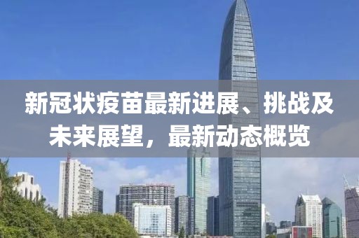 新冠狀疫苗最新進(jìn)展、挑戰(zhàn)及未來展望，最新動態(tài)概覽