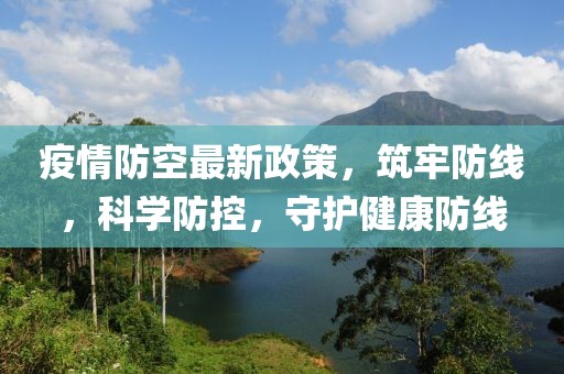 疫情防空最新政策，筑牢防線，科學(xué)防控，守護(hù)健康防線