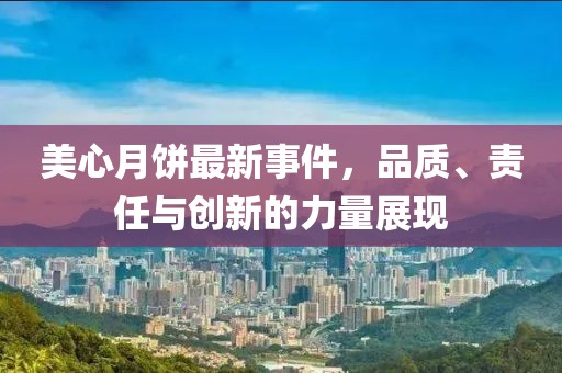 美心月餅最新事件，品質(zhì)、責任與創(chuàng)新的力量展現(xiàn)