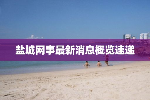 鹽城網(wǎng)事最新消息概覽速遞