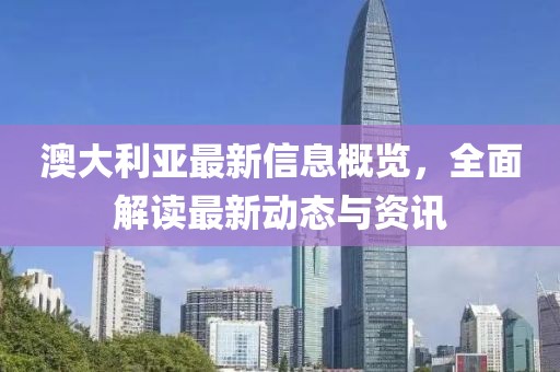 澳大利亞最新信息概覽，全面解讀最新動態(tài)與資訊