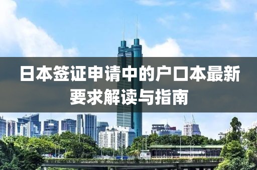 日本簽證申請中的戶口本最新要求解讀與指南