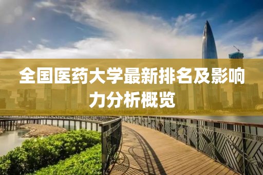 全國(guó)醫(yī)藥大學(xué)最新排名及影響力分析概覽