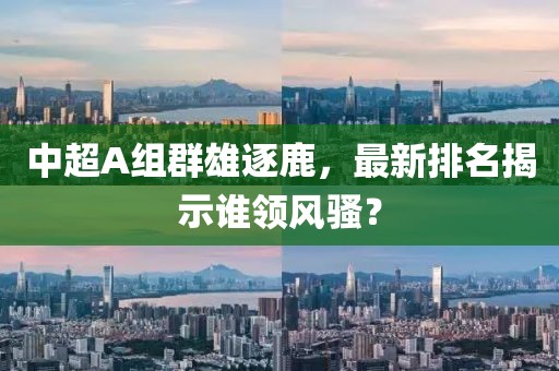 中超A組群雄逐鹿，最新排名揭示誰領(lǐng)風(fēng)騷？