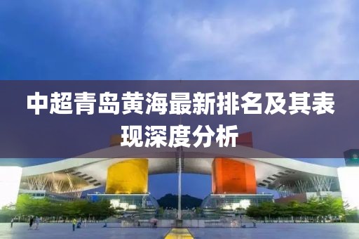 中超青島黃海最新排名及其表現深度分析