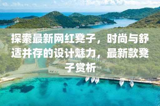 探索最新網(wǎng)紅凳子，時(shí)尚與舒適并存的設(shè)計(jì)魅力，最新款凳子賞析