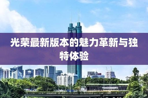光榮最新版本的魅力革新與獨特體驗