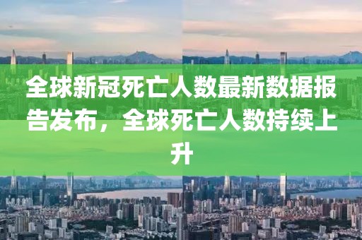 全球新冠死亡人數(shù)最新數(shù)據(jù)報告發(fā)布，全球死亡人數(shù)持續(xù)上升