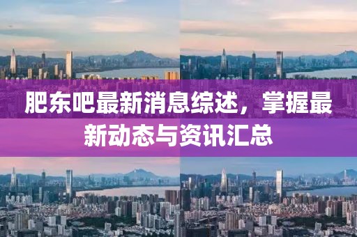 肥東吧最新消息綜述，掌握最新動(dòng)態(tài)與資訊匯總