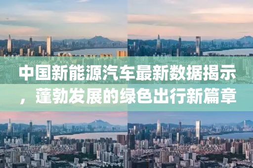 中國(guó)新能源汽車最新數(shù)據(jù)揭示，蓬勃發(fā)展的綠色出行新篇章