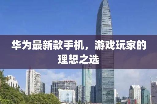 華為最新款手機(jī)，游戲玩家的理想之選