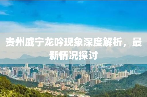 貴州威寧龍吟現(xiàn)象深度解析，最新情況探討