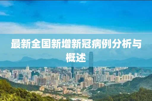 最新全國新增新冠病例分析與概述