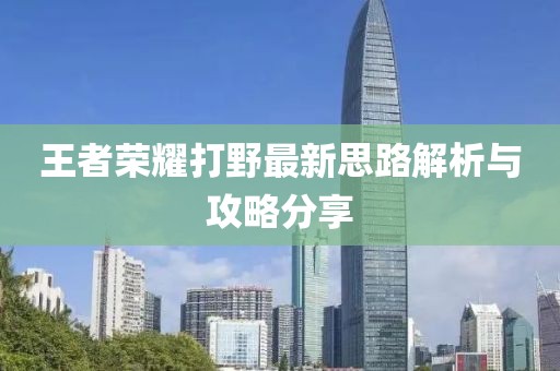 王者榮耀打野最新思路解析與攻略分享