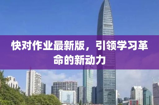 快對作業(yè)最新版，引領(lǐng)學(xué)習(xí)革命的新動力
