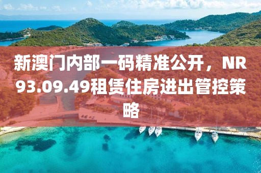 新澳門(mén)內(nèi)部一碼精準(zhǔn)公開(kāi)，NR93.09.49租賃住房進(jìn)出管控策略