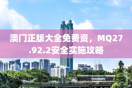 澳門正版大全免費(fèi)資，MQ27.92.2安全實(shí)施攻略