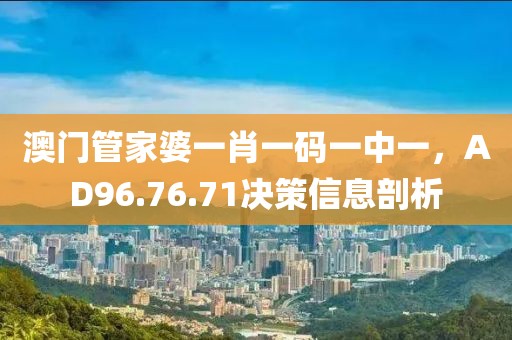 澳門管家婆一肖一碼一中一，AD96.76.71決策信息剖析