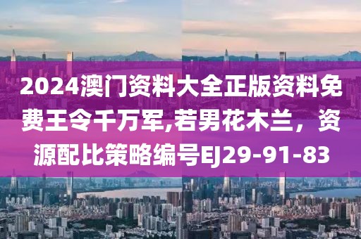 2024澳門資料大全正版資料免費(fèi)王令千萬(wàn)軍,若男花木蘭，資源配比策略編號(hào)EJ29-91-83