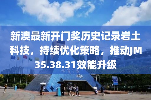 新澳最新開門獎(jiǎng)歷史記錄巖土科技，持續(xù)優(yōu)化策略，推動(dòng)JM35.38.31效能升級
