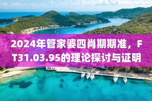 2024年管家婆四肖期期準，F(xiàn)T31.03.95的理論探討與證明