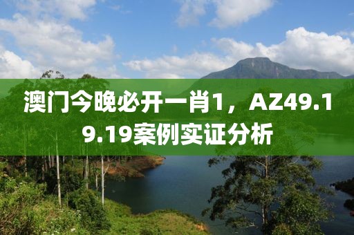 澳門今晚必開一肖1，AZ49.19.19案例實(shí)證分析