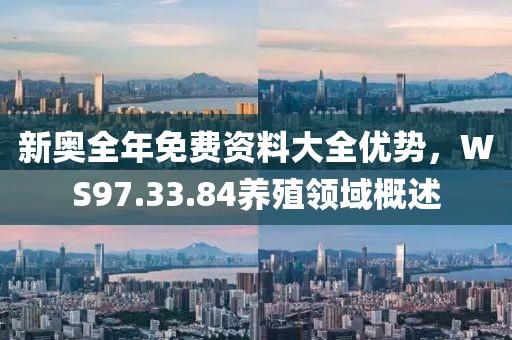 新奧全年免費資料大全優(yōu)勢，WS97.33.84養(yǎng)殖領(lǐng)域概述