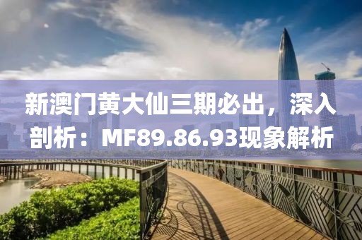 新澳門(mén)黃大仙三期必出，深入剖析：MF89.86.93現(xiàn)象解析