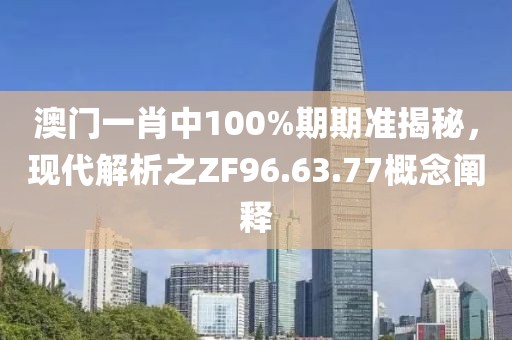 澳門一肖中100%期期準揭秘，現(xiàn)代解析之ZF96.63.77概念闡釋